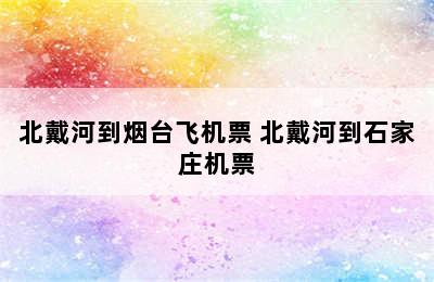 北戴河到烟台飞机票 北戴河到石家庄机票